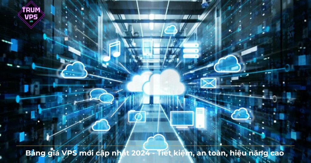 Bảng giá VPS mới cập nhật 2024 – Tiết kiệm, an toàn, hiệu năng cao