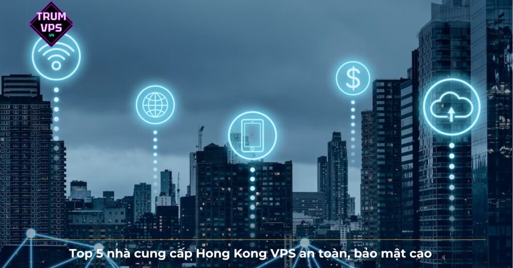 Top 5 nhà cung cấp Hong Kong VPS an toàn, bảo mật cao