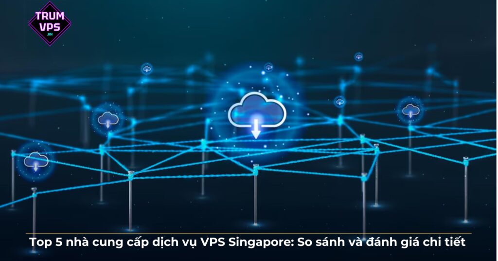 Top 5 nhà cung cấp dịch vụ VPS Singapore: So sánh và đánh giá chi tiết