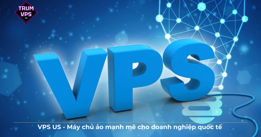 VPS US – Máy chủ ảo mạnh mẽ cho doanh nghiệp quốc tế