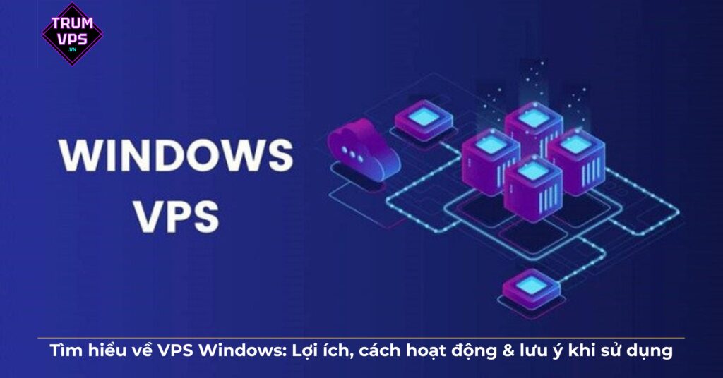 Tìm hiểu về VPS Windows: Lợi ích, cách hoạt động & lưu ý khi sử dụng