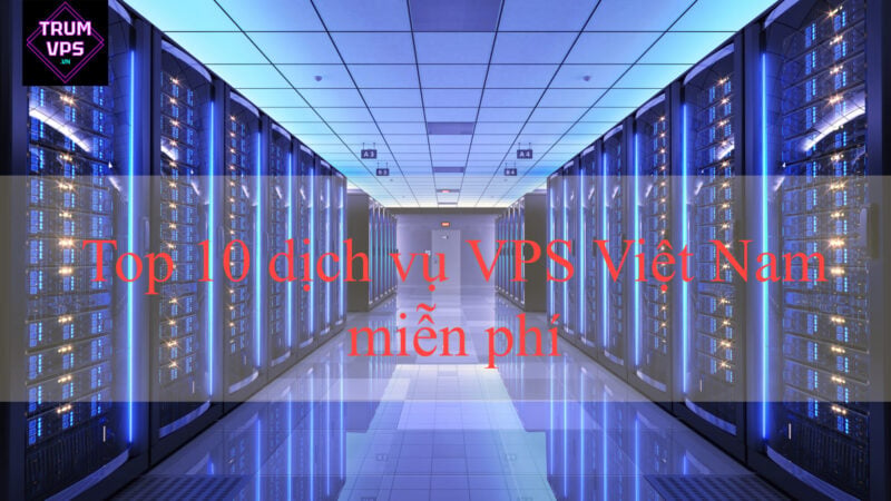 Top 10 dịch vụ VPS Việt Nam miễn phí