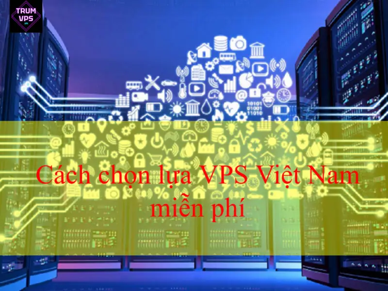 Cách chọn lựa VPS Việt Nam miễn phí