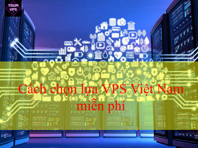 Cách chọn lựa VPS Việt Nam miễn phí