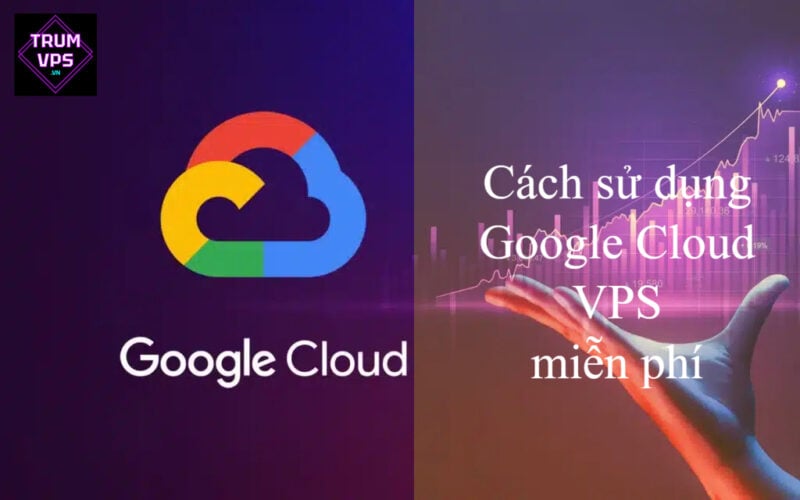 Cách sử dụng Google Cloud VPS miễn phí