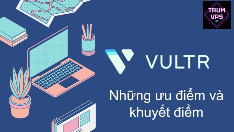 Những ưu điểm và khuyết điểm của VPS Vultr