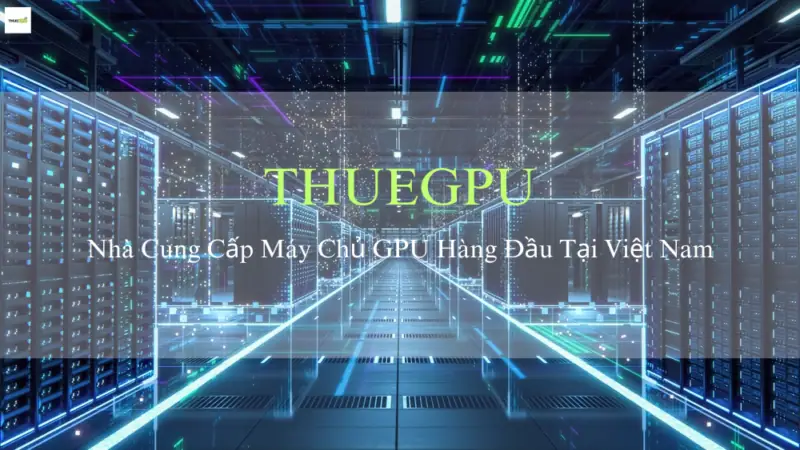 THUEGPU - Đơn Vị Cung Cấp Máy Chủ GPU Uy Tín Hàng Đầu Tại Việt Nam