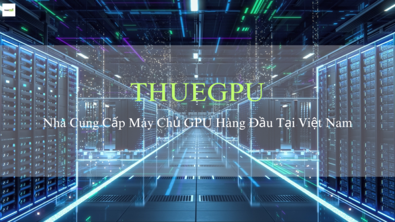 THUEGPU - Đơn Vị Cung Cấp Máy Chủ GPU Uy Tín Hàng Đầu Tại Việt Nam