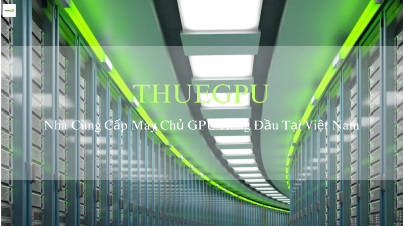 THUEGPU - Đơn Vị Cung Cấp Máy Chủ GPU Uy Tín Hàng Đầu Tại Việt Nam