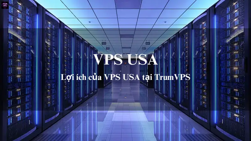 Top 4 Lý Do Doanh Nghiệp Lựa Chọn Mua VPS USA Tại TrumVPS