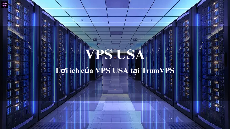 Top 4 Lý Do Doanh Nghiệp Lựa Chọn Mua VPS USA Tại TrumVPS