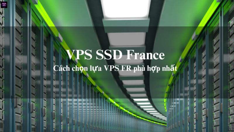 Tổng Hợp Những Điều Cần Biết Về VPS FR Và VPS SSD France