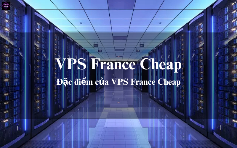 Những Ưu Điểm Của VPS France Cheap Thu Hút Các Doanh Nghiệp