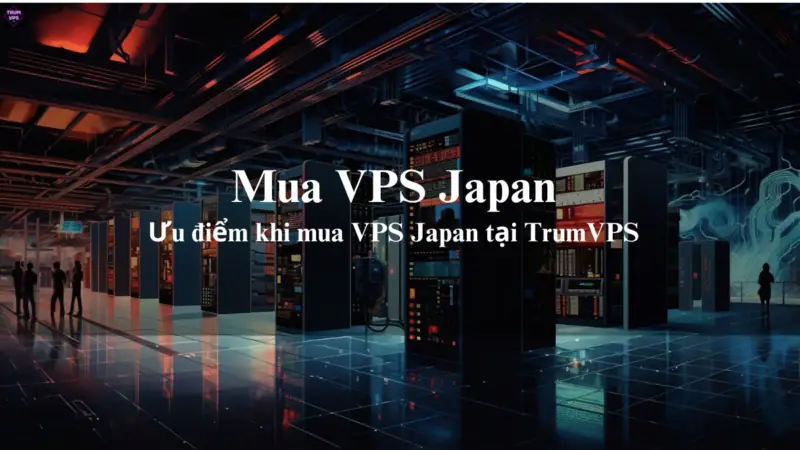 Vì Sao Những Doanh Nghiệp Lớn Đều Lựa Chọn Mua VPS Japan Tại TrumVPS