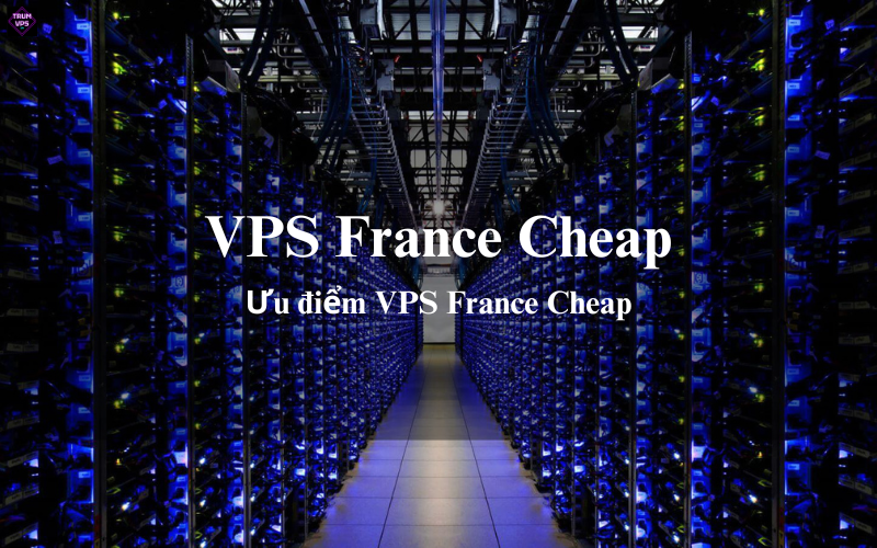 Những Ưu Điểm Của VPS France Cheap Thu Hút Các Doanh Nghiệp