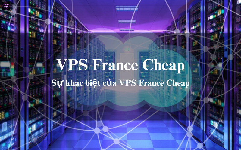 Những Ưu Điểm Của VPS France Cheap Thu Hút Các Doanh Nghiệp