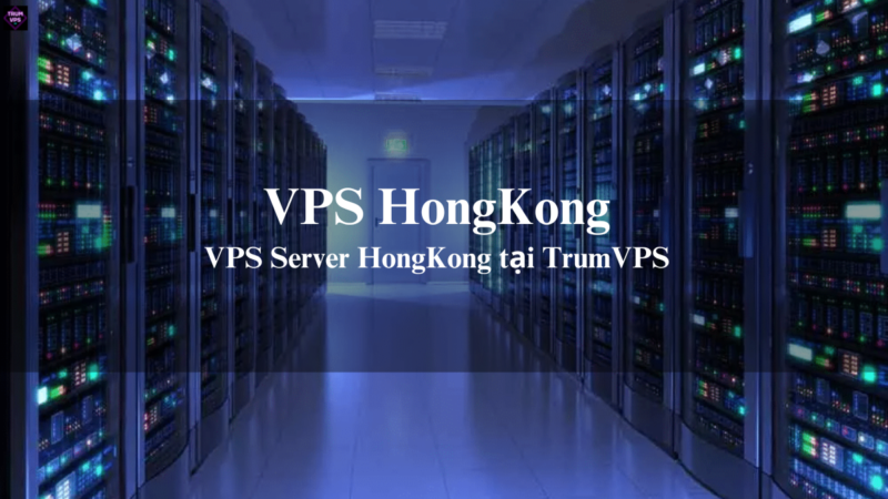 Mua VPS HongKong: Sự Lựa Chọn Số 1 Của Các Doanh Nghiệp