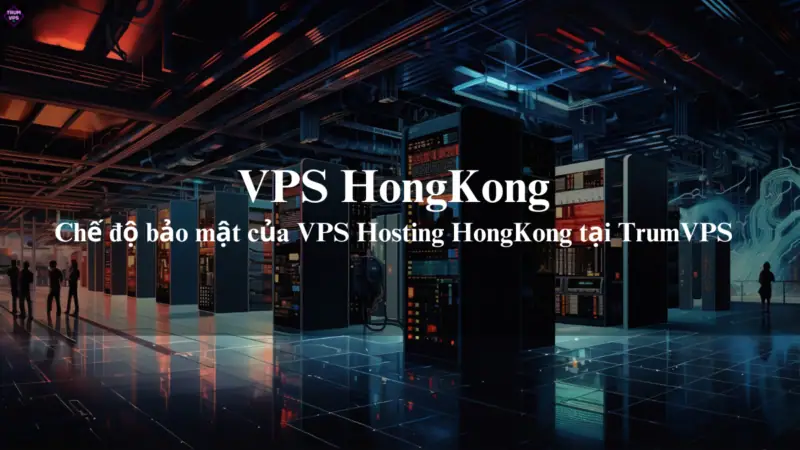 Mua VPS HongKong: Sự Lựa Chọn Số 1 Của Các Doanh Nghiệp