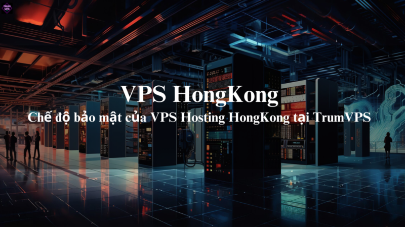 Mua VPS HongKong: Sự Lựa Chọn Số 1 Của Các Doanh Nghiệp