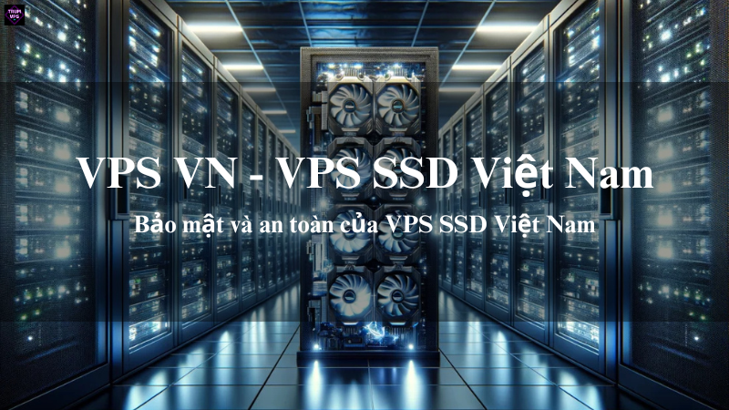 VPS VN & VPS SSD Việt Nam: Giải Pháp Phù Hợp Nhất Cho Nhu Cầu Của Bạn