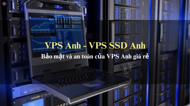 Giới Thiệu Chi Tiết Về VPS Anh Và VPS SSD Anh Tại TrumVPS