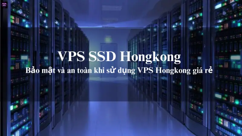 VPS SSD Hongkong Và Cách Lựa Chọn VPS HK Phù Hợp Nhất