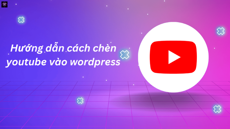 Hướng Dẫn Chèn Link Youtube Vào Wordpress Toàn Tập
